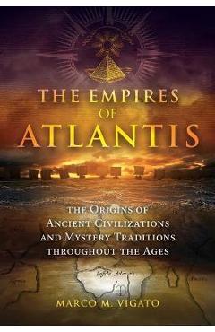 The Empires of Atlantis: The Origins of Ancient Civilizations and Mystery Traditions Throughout the Ages - Marco M. Vigato