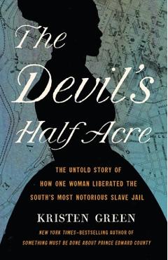 The Devil\'s Half Acre: The Untold Story of How One Woman Liberated the South\'s Most Notorious Slave Jail - Kristen Green