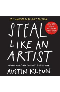 Steal Like an Artist 10th Anniversary Gift Edition with a New Afterword by the Author: 10 Things Nobody Told You about Being Creative - Austin Kleon