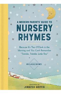 A Modern Parents' Guide to Nursery Rhymes: Because It's Two O'Clock in the Morning and You Can't Remember Twinkle, Twinkle, Little Star - Over 70 Clas - Jennifer Griffin