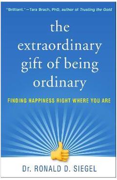 The Extraordinary Gift of Being Ordinary: Finding Happiness Right Where You Are - Ronald D. Siegel