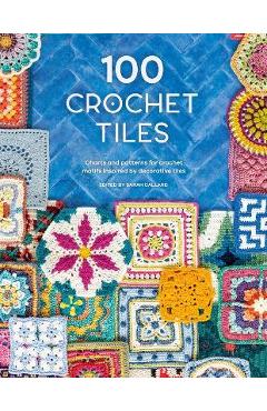 100 Crochet Tiles: Charts and Patterns for Crochet Motifs Inspired by Decorative Tiles - Various
