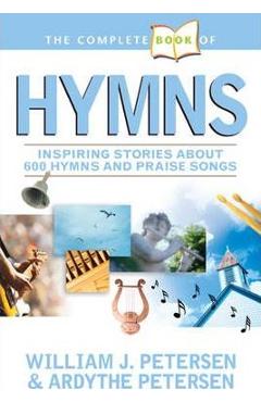 The Complete Book of Hymns: Inspiring Stories about 600 Hymns and Praise Songs - William Petersen