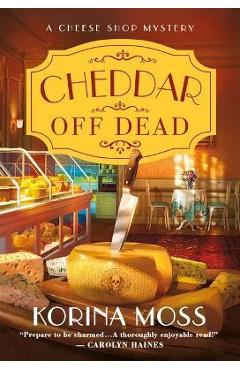 Cheddar Off Dead: A Cheese Shop Mystery - Korina Moss