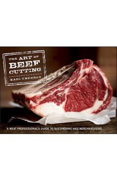 The Art of Beef Cutting: A Meat Professional\'s Guide to Butchering and Merchandising - Kari Underly