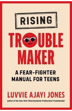 Rising Troublemaker: A Fear-Fighter Manual for Teens - Luvvie Ajayi Jones