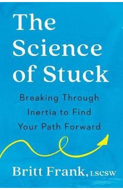 The Science of Stuck: Breaking Through Inertia to Find Your Path Forward - Britt Frank