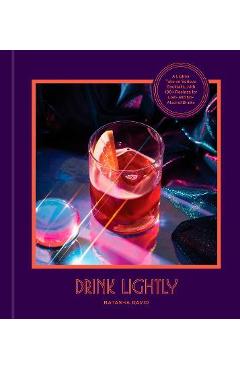 Drink Lightly: A Lighter Take on Serious Cocktails, with 100+ Recipes for Low- And No-Alcohol Drinks - Natasha David