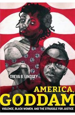 America, Goddam: Violence, Black Women, and the Struggle for Justice - Treva B. Lindsey
