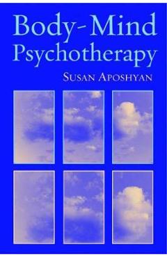 Body-Mind Psychotherapy: Principles, Techniques, and Practical Applications - Susan Aposhyan