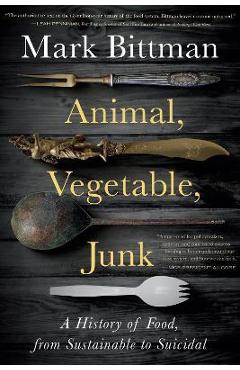 Animal, Vegetable, Junk: A History of Food, from Sustainable to Suicidal - Mark Bittman