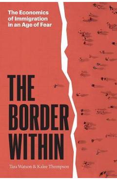 The Border Within: The Economics of Immigration in an Age of Fear - Tara Watson