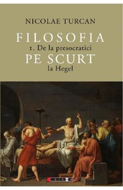 Filosofia pe scurt Vol.1: De la presocratici la Hegel - Nicolae Turcan
