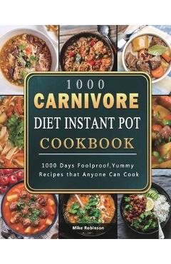 1000 Carnivore Diet Instant Pot Cookbook: 1000 Days Foolproof, Yummy Recipes that Anyone Can Cook - Mike Robinson