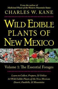 Wild Edible Plants of New Mexico: Volume 1: The Essentail Forages - Charles W. Kane