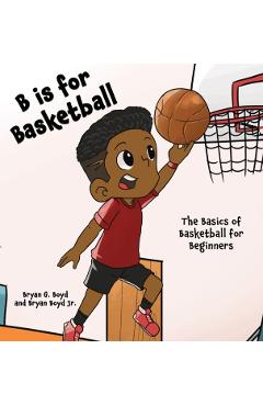 B is for Basketball: The Basics of Basketball for Beginners - Bryan Boyd