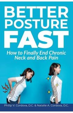 Better Posture Fast: How to Finally End Chronic Neck and Back Pain - Philip V. Cordova D. C.
