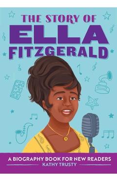 The Story of Ella Fitzgerald: A Biography Book for New Readers - Kathy Trusty