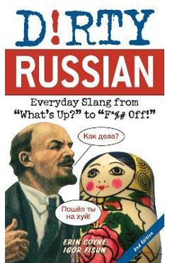 Dirty Russian: Second Edition: Everyday Slang from What\'s Up? to F*%# Off! - Erin Coyne