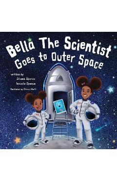 Bella the Scientist Goes to Outer Space - Silvana Spence