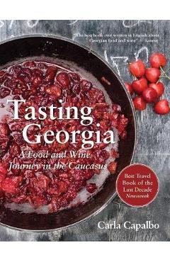 Tasting Georgia: A Food and Wine Journey in the Caucasus with Over 70 Recipes - Carla Capalbo