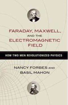 Faraday, Maxwell, and the Electromagnetic Field: How Two Men Revolutionized Physics