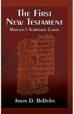 First New Testament: Marcion\'s Scriptural Canon - Jason Beduhn
