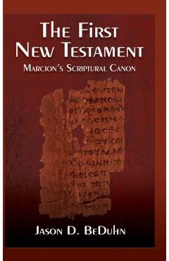 First New Testament: Marcion's Scriptural Canon - Jason Beduhn