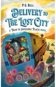 Delivery to the Lost City: A Train to Impossible Places Novel - P. G. Bell