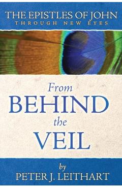 From Behind the Veil: The Epistles of John Through New Eyes - Peter J. Leithart
