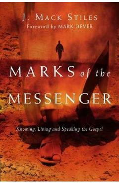 Marks of the Messenger: Knowing, Living and Speaking the Gospel - J. Mack Stiles