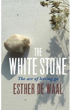 The White Stone: The Art of Letting Go - Esther De Waal