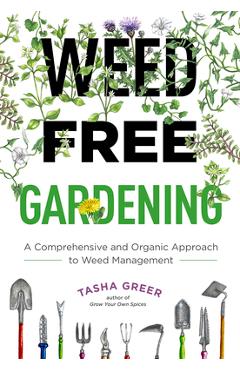 Weed-Free Gardening: A Comprehensive and Organic Approach to Weed Management - Tasha Greer