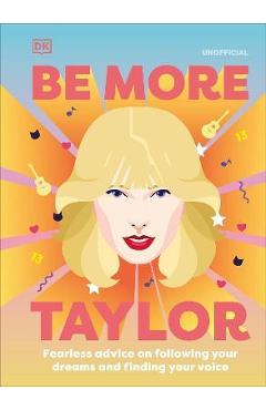 Be More Taylor Swift: Fearless Advice on Following Your Dreams and Finding Your Voice - Dk