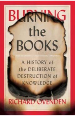 Burning the Books: A History of the Deliberate Destruction of Knowledge - Richard Ovenden