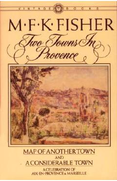 Two Towns in Provence: Map of Another Town and a Considerable Town, a Celebration of Aix-En-Provence & Marseille - M. F. K. Fisher