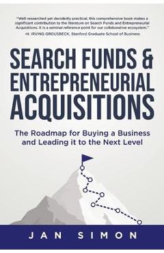 Search Funds & Entrepreneurial Acquisitions: The Roadmap for Buying a Business and Leading it to the Next Level - Jan Simon