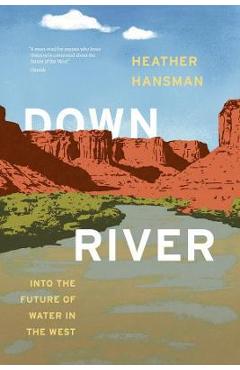 Downriver: Into the Future of Water in the West - Heather Hansman