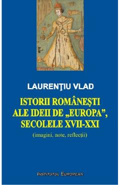 Istorii romanesti ale ideii de Europa, secolele XVII-XXI - Laurentiu Vlad