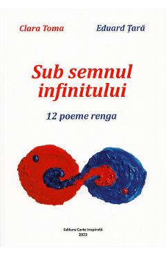 Sub semnul infinitului. 12 poeme renga - Clara Toma, Eduard Tara - CARTE INSPIRATA