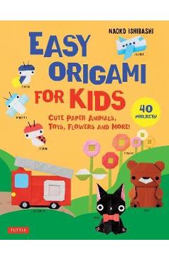 Easy Origami for Kids: Cute Paper Animals, Toys, Flowers and More! (40 Projects) - Naoko Ishibashi