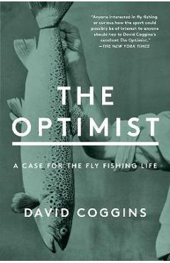 The Optimist: A Case for the Fly Fishing Life - David Coggins