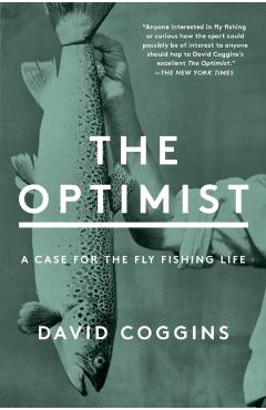 The Optimist: A Case for the Fly Fishing Life - David Coggins