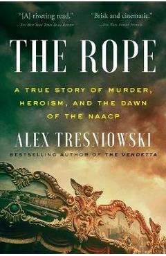 The Rope: A True Story of Murder, Heroism, and the Dawn of the NAACP - Alex Tresniowski