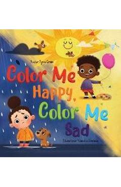 Color Me Happy, Color Me Sad: The Story in Verse on Children\'s Emotions Explained in Colors for Kids Ages 3 to 7 Years Old. Helps Kids to Recognize - Agnes Green