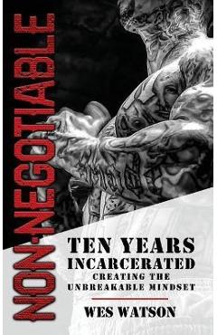 Non-Negotiable: Ten Years Incarcerated- Creating the Unbreakable Mindset - Wes Watson