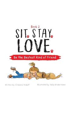 Sit. Stay. Love. Be the Bestest Kind of Friend - Chalaine Kilduff