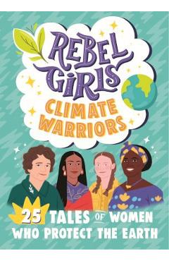 Rebel Girls Climate Warriors: 25 Tales of Women Who Protect the Earth - Rebel Girls