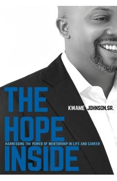 The Hope Inside: Harnessing The Power of Mentorship in Life and Career - Kwame Johnson