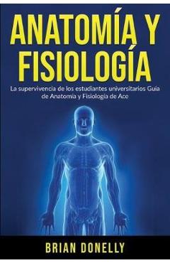 Anatomía y Fisiología: La Supervivencia de Los Estudiantes Universitarios - Brian Donelly